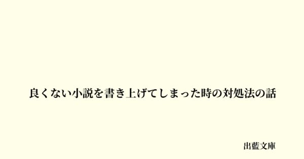 良くない小説を書き上げてしまった時の対処法の話