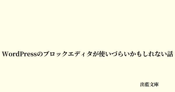 WordPressのブロックエディタが使いづらいかもしれない話
