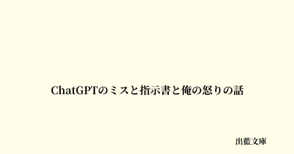 ChatGPTのミスと指示書と俺の怒りの話