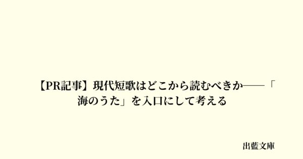 【PR記事】現代短歌はどこから読むべきか──「海のうた」を入口にして考える